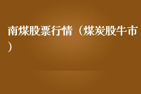 南煤股票行情（煤炭股牛市）_https://www.fsyjjx.cn_股票指导_第1张