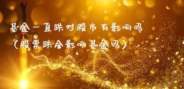 基金一直跌对股市有影响吗（股票跌会影响基金吗）_https://www.fsyjjx.cn_理财资讯_第1张