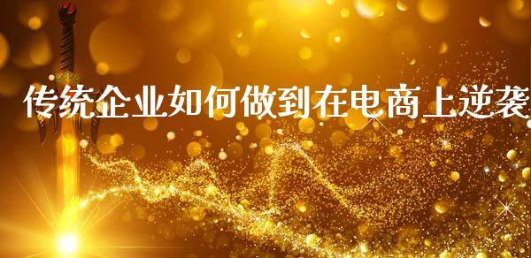 传统企业如何做到在电商上逆袭_https://www.fsyjjx.cn_期货在线_第1张