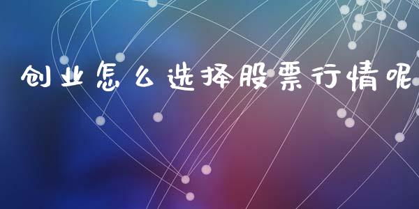 创业怎么选择股票行情呢_https://www.fsyjjx.cn_股市分析_第1张