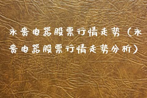 永贵电器股票行情走势（永贵电器股票行情走势分析）_https://www.fsyjjx.cn_股票指导_第1张