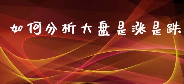 如何分析大盘是涨是跌_https://www.fsyjjx.cn_问财精选_第1张