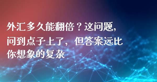 外汇多久能翻倍？这问题，问到点子上了，但答案远比你想象的复杂_https://www.fsyjjx.cn_期货资讯_第1张