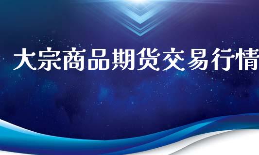 大宗商品期货交易行情_https://www.fsyjjx.cn_股票指导_第1张