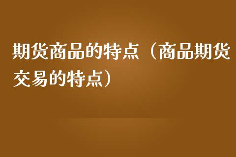 期货商品的特点（商品期货交易的特点）_https://www.fsyjjx.cn_股指期货_第1张