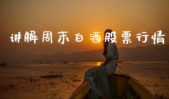 讲解周末白酒股票行情_https://www.fsyjjx.cn_股市分析_第1张