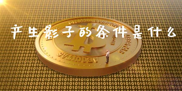 产生影子的条件是什么_https://www.fsyjjx.cn_期货在线_第1张
