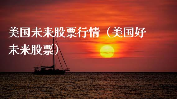 美国未来股票行情（美国好未来股票）_https://www.fsyjjx.cn_股指期货_第1张