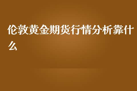 伦敦黄金期货行情分析靠什么_https://www.fsyjjx.cn_期货研报_第1张