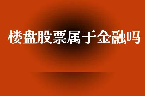 楼盘股票属于金融吗_https://www.fsyjjx.cn_期货资讯_第1张