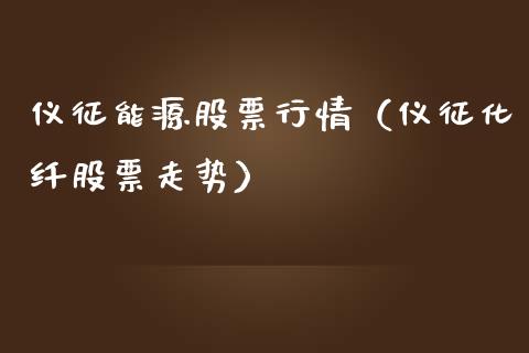 仪征能源股票行情（仪征化纤股票走势）_https://www.fsyjjx.cn_股市分析_第1张