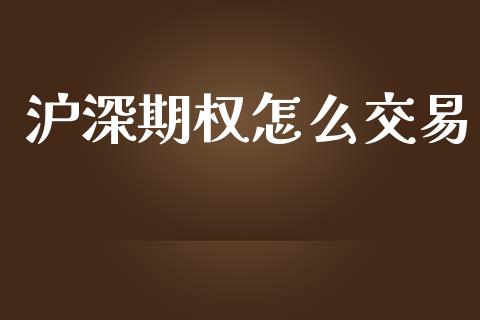 沪深期权怎么交易_https://www.fsyjjx.cn_期货研报_第1张