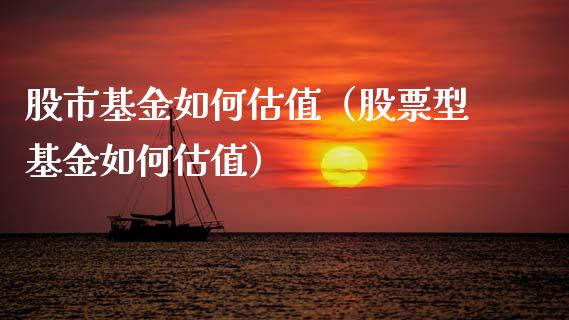 股市基金如何估值（股票型基金如何估值）_https://www.fsyjjx.cn_问财精选_第1张