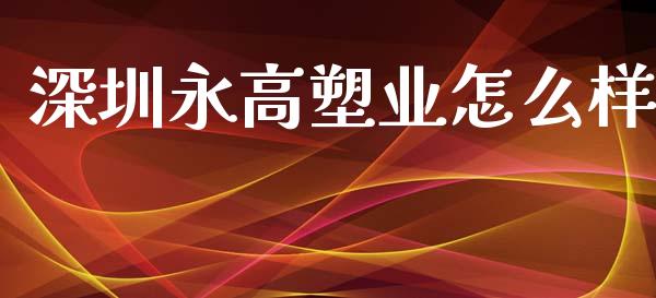 深圳永高塑业怎么样_https://www.fsyjjx.cn_理财资讯_第1张