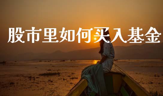 股市里如何买入基金_https://www.fsyjjx.cn_理财资讯_第1张