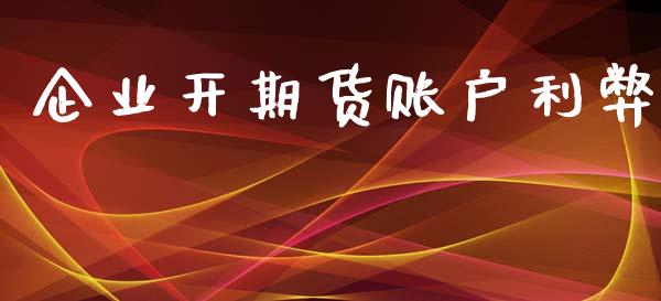 企业开期货账户利弊_https://www.fsyjjx.cn_期货研报_第1张