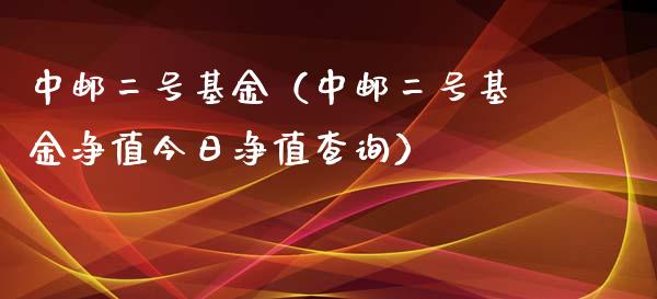 中邮二号基金（中邮二号基金净值今日净值查询）_https://www.fsyjjx.cn_问财精选_第1张