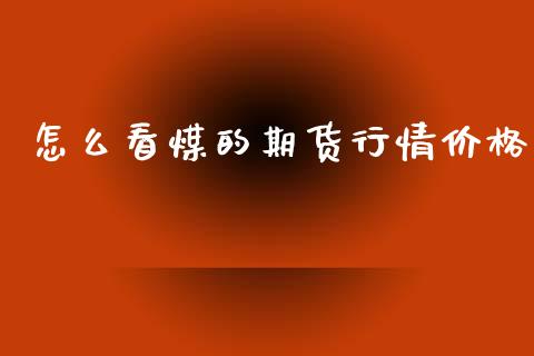 怎么看煤的期货行情价格_https://www.fsyjjx.cn_期货研报_第1张