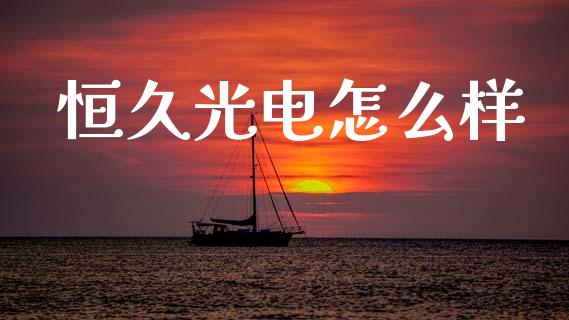 恒久光电怎么样_https://www.fsyjjx.cn_股指期货_第1张