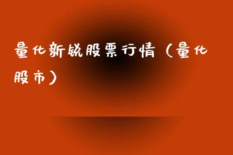 量化新锐股票行情（量化 股市）_https://www.fsyjjx.cn_股指期货_第1张