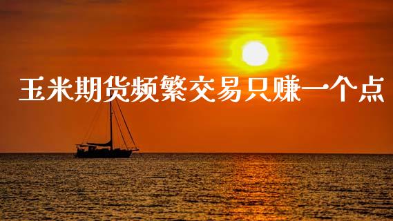 玉米期货频繁交易只赚一个点_https://www.fsyjjx.cn_期货研报_第1张