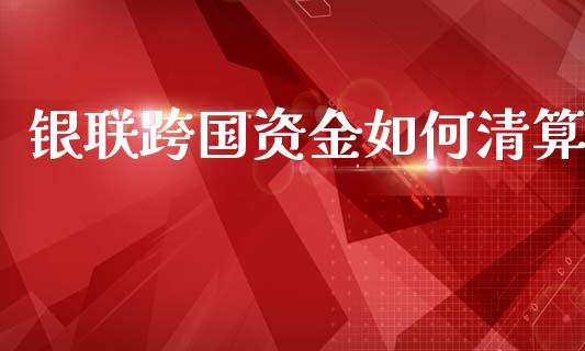 银联跨国资金如何清算_https://www.fsyjjx.cn_期货研报_第1张