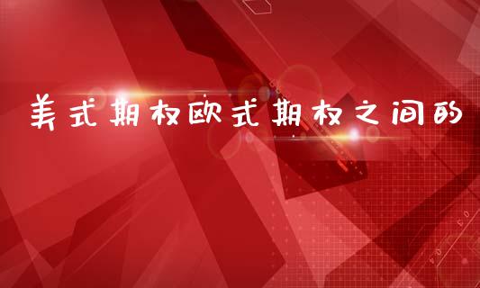 美式期权欧式期权之间的_https://www.fsyjjx.cn_理财资讯_第1张