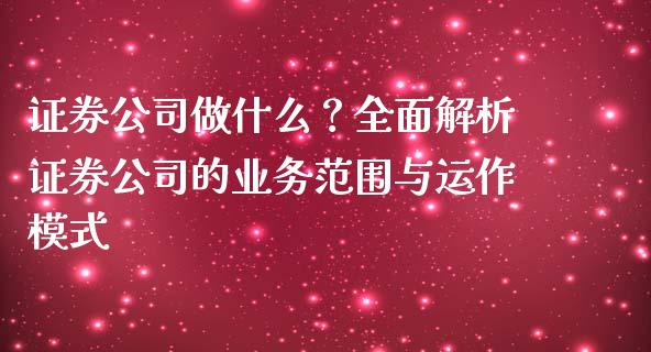 证券公司做什么？全面解析证券公司的业务范围与运作模式_https://www.fsyjjx.cn_问财精选_第1张