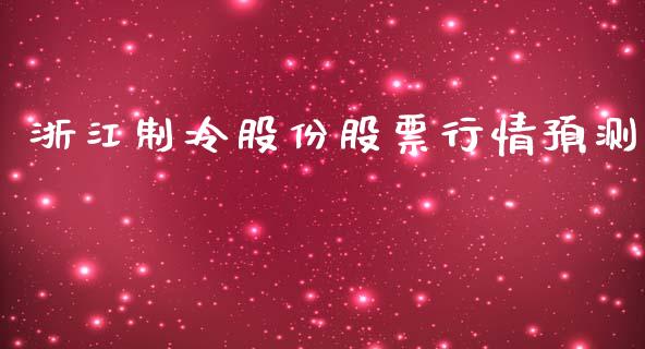浙江制冷股份股票行情预测_https://www.fsyjjx.cn_股票指导_第1张