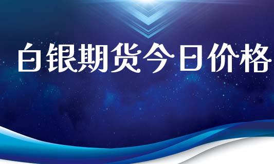 白银期货今日价格_https://www.fsyjjx.cn_期货资讯_第1张