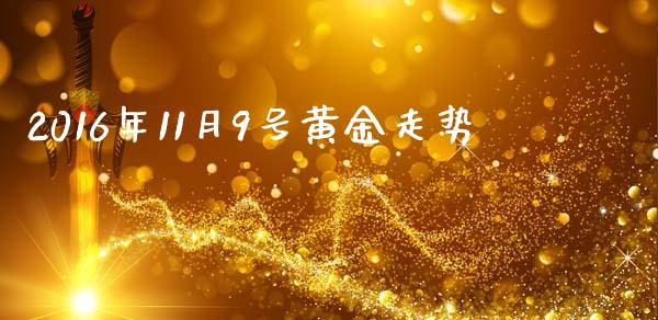 2016年11月9号黄金走势_https://www.fsyjjx.cn_期货资讯_第1张