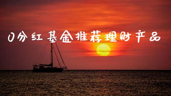 0分红基金推荐理财产品_https://www.fsyjjx.cn_理财资讯_第1张