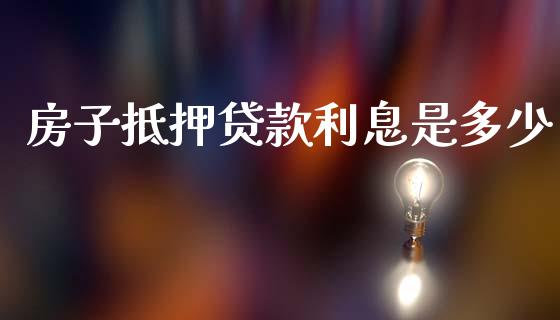 房子抵押贷款利息是多少_https://www.fsyjjx.cn_股指期货_第1张