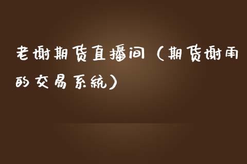 老谢期货直播间（期货谢雨的交易系统）_https://www.fsyjjx.cn_期货在线_第1张