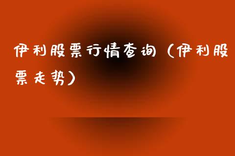 伊利股票行情查询（伊利股票走势）_https://www.fsyjjx.cn_股票指导_第1张