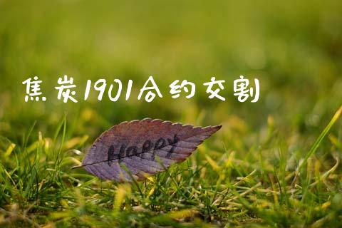 焦炭1901合约交割_https://www.fsyjjx.cn_问财精选_第1张