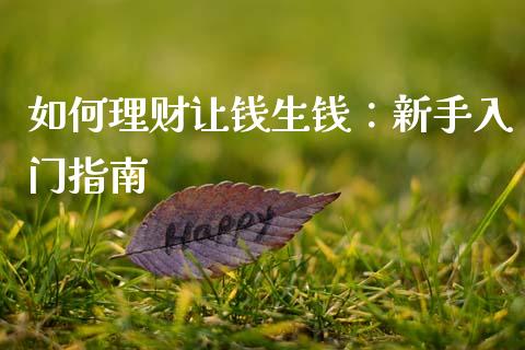 如何理财让钱生钱：新手入门指南_https://www.fsyjjx.cn_期货研报_第1张