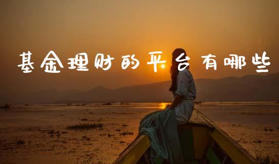 基金理财的平台有哪些_https://www.fsyjjx.cn_问财精选_第1张