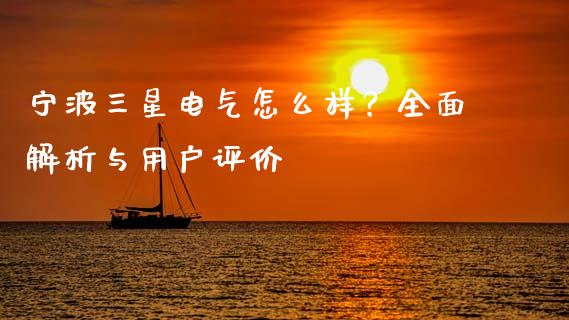 宁波三星电气怎么样？全面解析与用户评价_https://www.fsyjjx.cn_股市分析_第1张