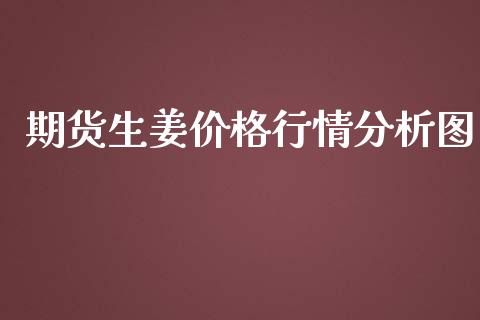 期货生姜价格行情分析图_https://www.fsyjjx.cn_期货研报_第1张