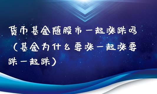 货币基金随股市一起涨跌吗（基金为什么要涨一起涨要跌一起跌）_https://www.fsyjjx.cn_问财精选_第1张