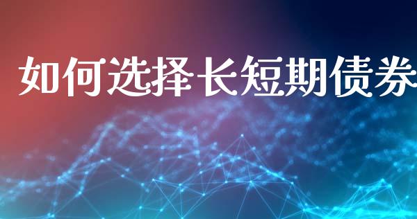如何选择长短期债券_https://www.fsyjjx.cn_期货研报_第1张
