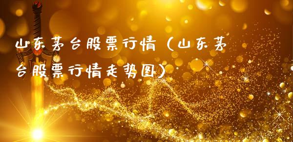 山东茅台股票行情（山东茅台股票行情走势图）_https://www.fsyjjx.cn_股票指导_第1张