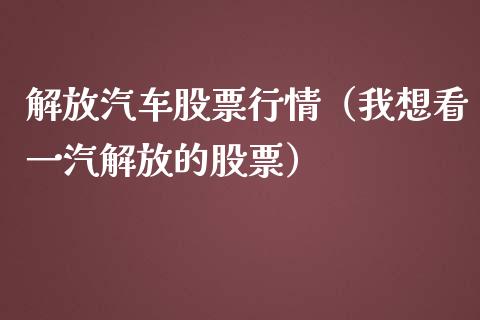 解放汽车股票行情（我想看一汽解放的股票）_https://www.fsyjjx.cn_股市分析_第1张