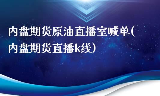 内盘期货原油直播室喊单(内盘期货直播k线)_https://www.fsyjjx.cn_理财资讯_第1张