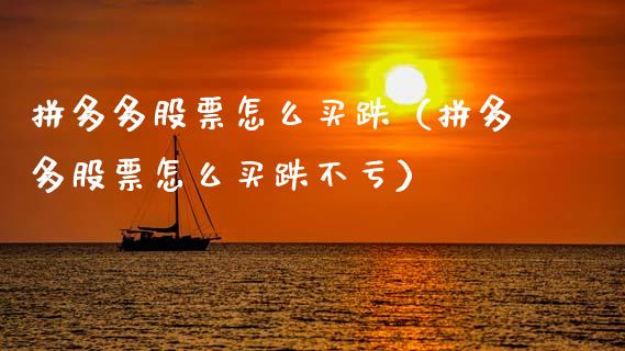 拼多多股票怎么买跌（拼多多股票怎么买跌不亏）_https://www.fsyjjx.cn_股票指导_第1张