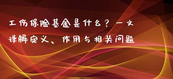 工伤保险基金是什么？一文详解定义、作用与相关问题_https://www.fsyjjx.cn_股指期货_第1张