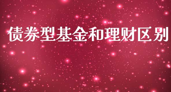 债券型基金和理财区别_https://www.fsyjjx.cn_问财精选_第1张