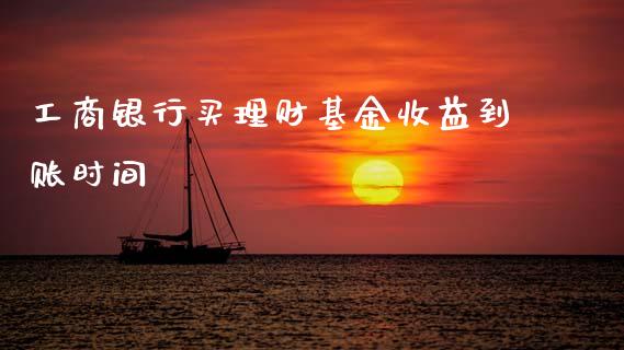 工商银行买理财基金收益到账时间_https://www.fsyjjx.cn_理财资讯_第1张