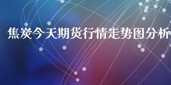 焦炭今天期货行情走势图分析_https://www.fsyjjx.cn_期货研报_第1张